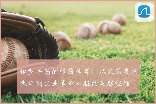 靴型半岛的绿茵传奇：从文艺复兴瑰宝到工业革命心脏的足球征程