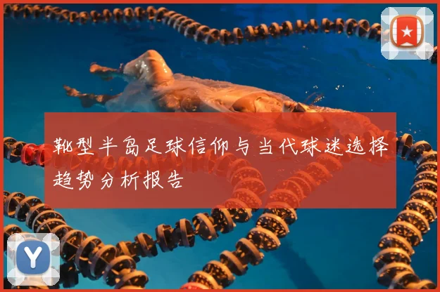 靴型半岛足球信仰与当代球迷选择趋势分析报告