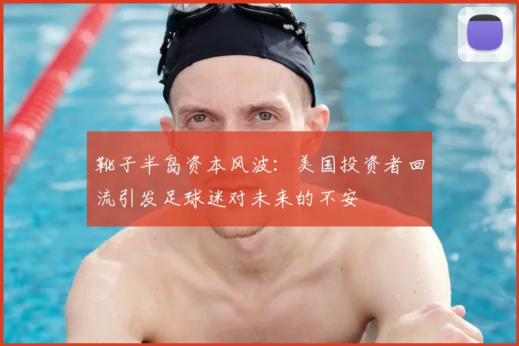 靴子半岛资本风波：美国投资者回流引发足球迷对未来的不安
