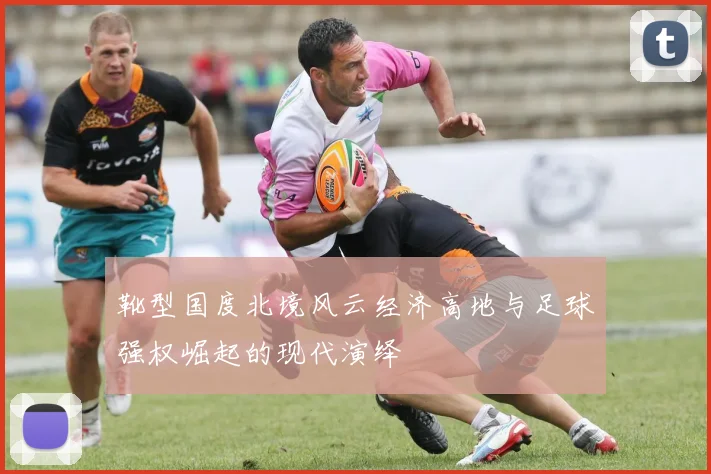 靴型国度北境风云经济高地与足球强权崛起的现代演绎