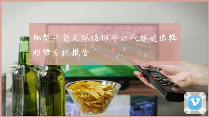 靴型半岛足球信仰与当代球迷选择趋势分析报告