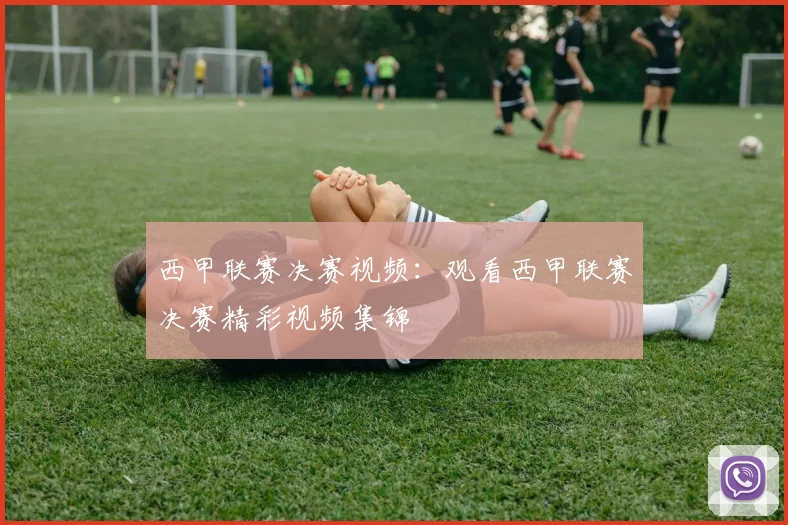 西甲联赛决赛视频：观看西甲联赛决赛精彩视频集锦
