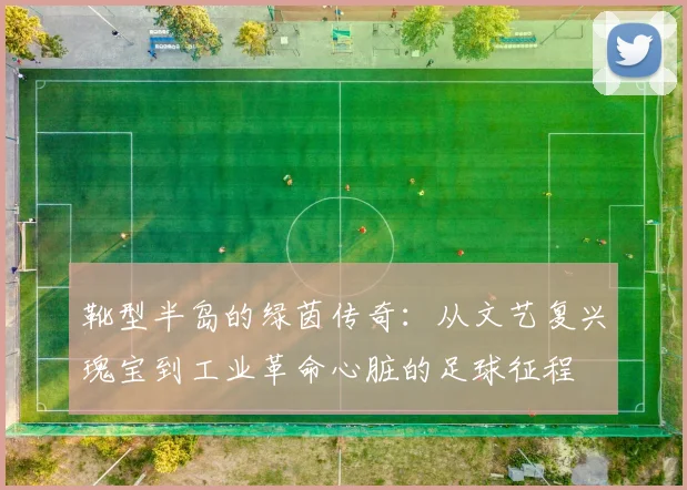 靴型半岛的绿茵传奇：从文艺复兴瑰宝到工业革命心脏的足球征程